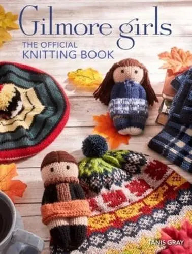 Gilmore Girls: The Official Knitting Book: Knit Your Way Through Stars Hollow and Beyond